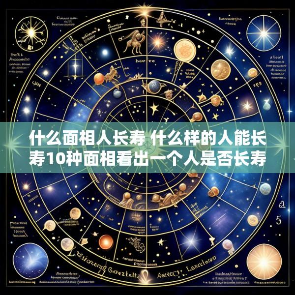 什么面相人长寿 什么样的人能长寿10种面相看出一个人是否长寿