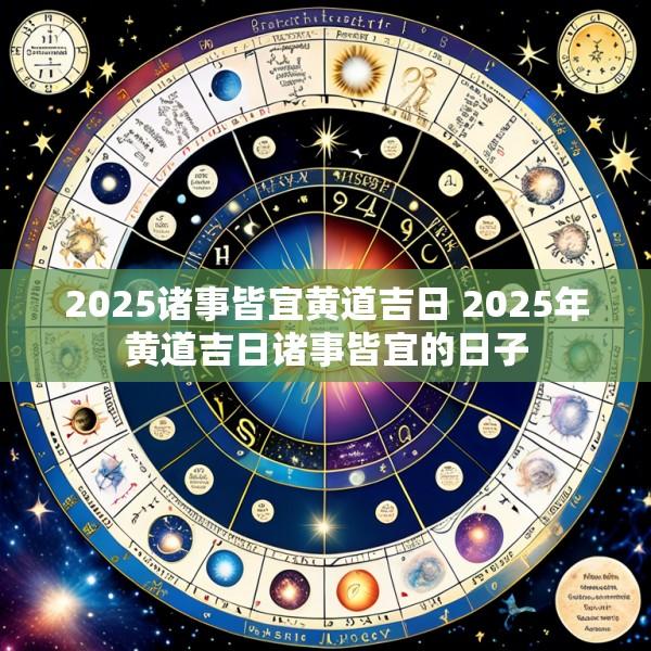 2025诸事皆宜黄道吉日 2025年黄道吉日诸事皆宜的日子
