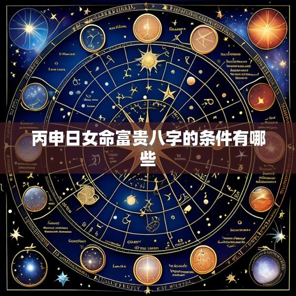 丙申日女命富贵八字的条件有哪些