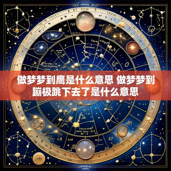 做梦梦到鹰是什么意思 做梦梦到蹦极跳下去了是什么意思