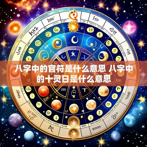 八字中的官符是什么意思 八字中的十灵日是什么意思