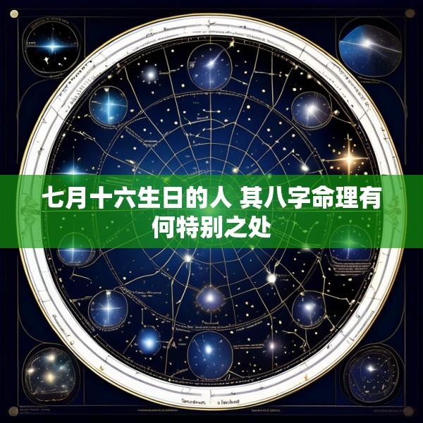 七月十六生日的人 其八字命理有何特别之处