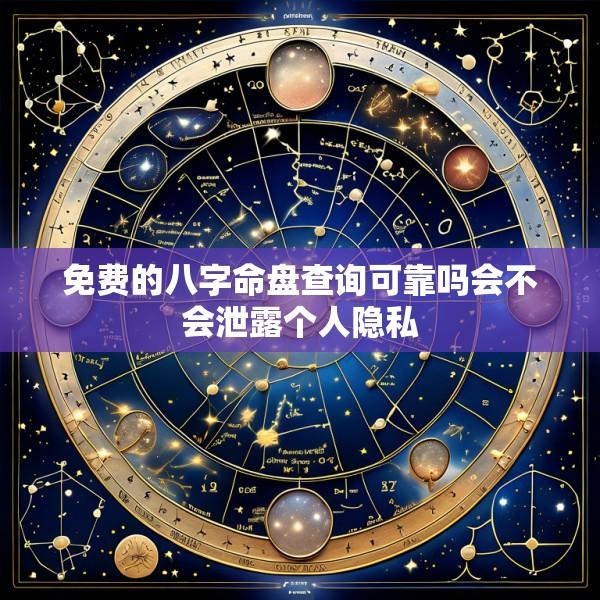 免费的八字命盘查询可靠吗会不会泄露个人隐私