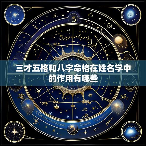 三才五格和八字命格在姓名学中的作用有哪些