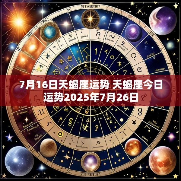 7月16日天蝎座运势 天蝎座今日运势2025年7月26日