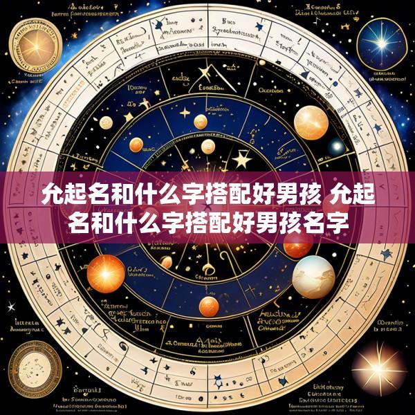 允起名和什么字搭配好男孩 允起名和什么字搭配好男孩名字