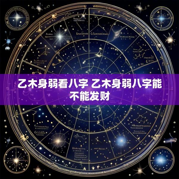 乙木身弱看八字 乙木身弱八字能不能发财