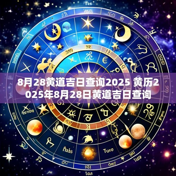 8月28黄道吉日查询2025 黄历2025年8月28日黄道吉日查询