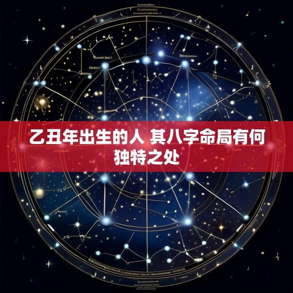 乙丑年出生的人 其八字命局有何独特之处
