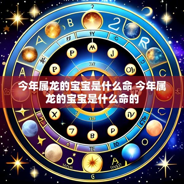 今年属龙的宝宝是什么命 今年属龙的宝宝是什么命的