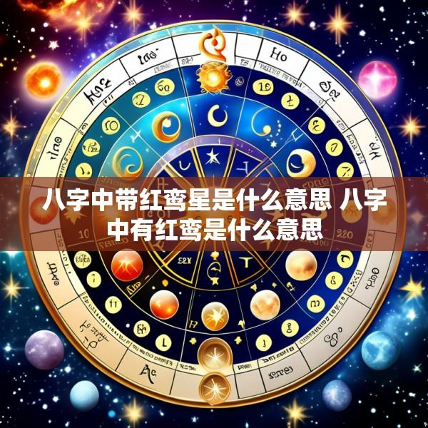 八字中带红鸾星是什么意思 八字中有红鸾是什么意思