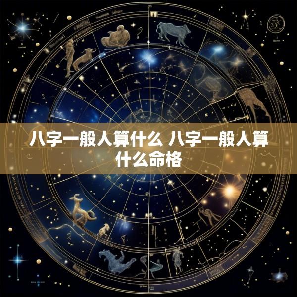 八字一般人算什么 八字一般人算什么命格