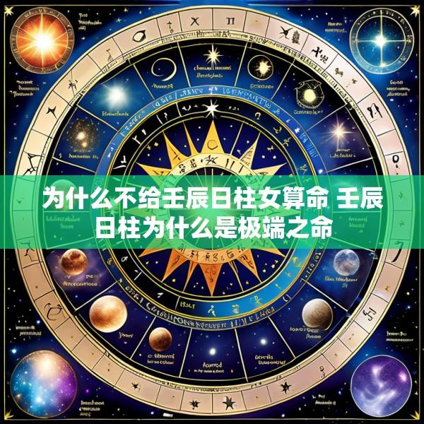 为什么不给壬辰日柱女算命 壬辰日柱为什么是极端之命
