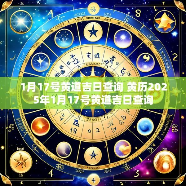 1月17号黄道吉日查询 黄历2025年1月17号黄道吉日查询