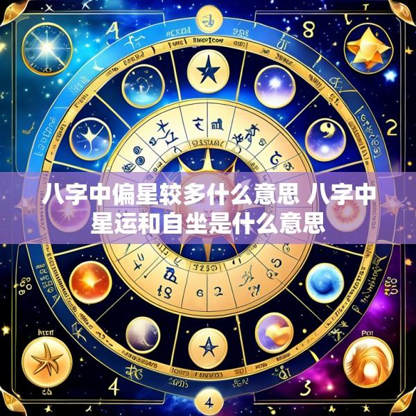 八字中偏星较多什么意思 八字中星运和自坐是什么意思