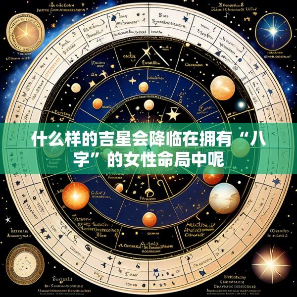 什么样的吉星会降临在拥有“八字”的女性命局中呢