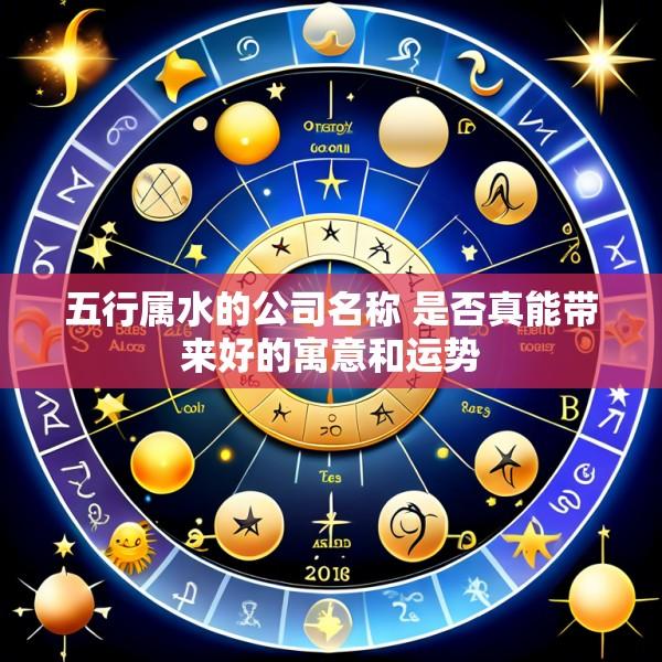 五行属水的公司名称 是否真能带来好的寓意和运势