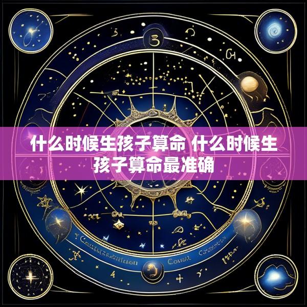 什么时候生孩子算命 什么时候生孩子算命最准确