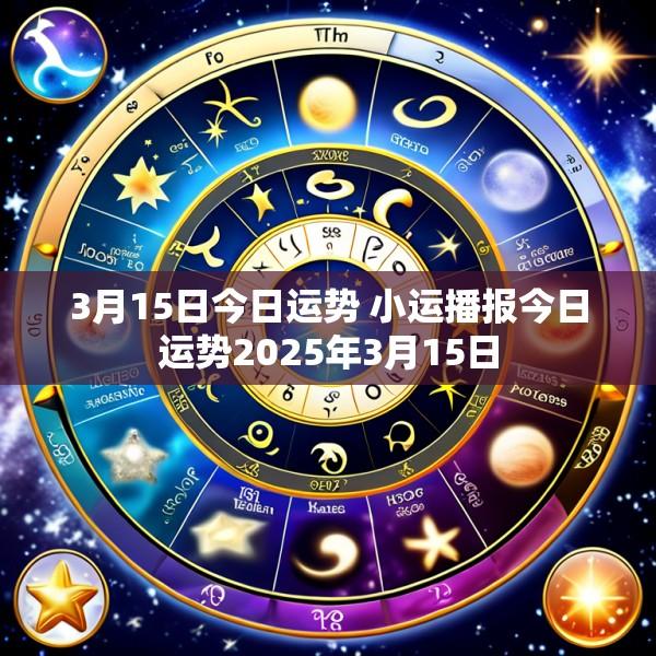 3月15日今日运势 小运播报今日运势2025年3月15日