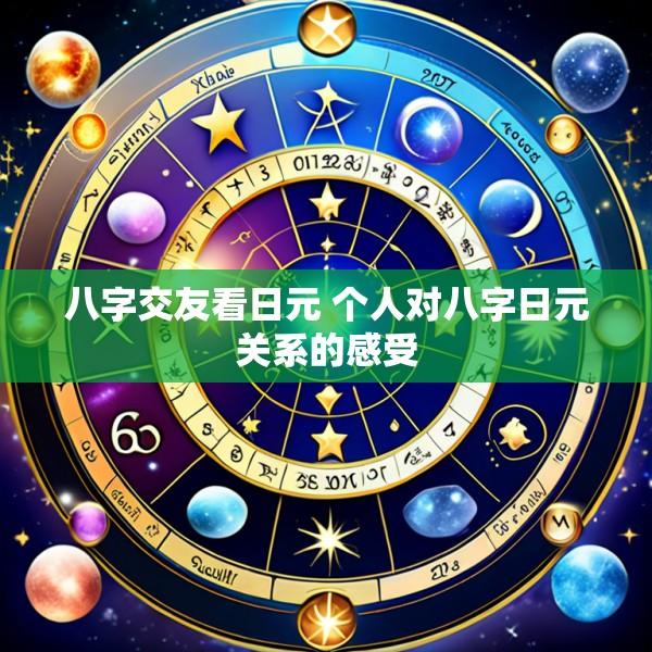 八字交友看日元 个人对八字日元关系的感受