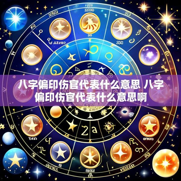 八字偏印伤官代表什么意思 八字偏印伤官代表什么意思啊