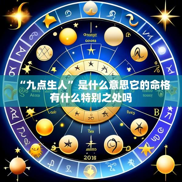 “九点生人”是什么意思它的命格有什么特别之处吗