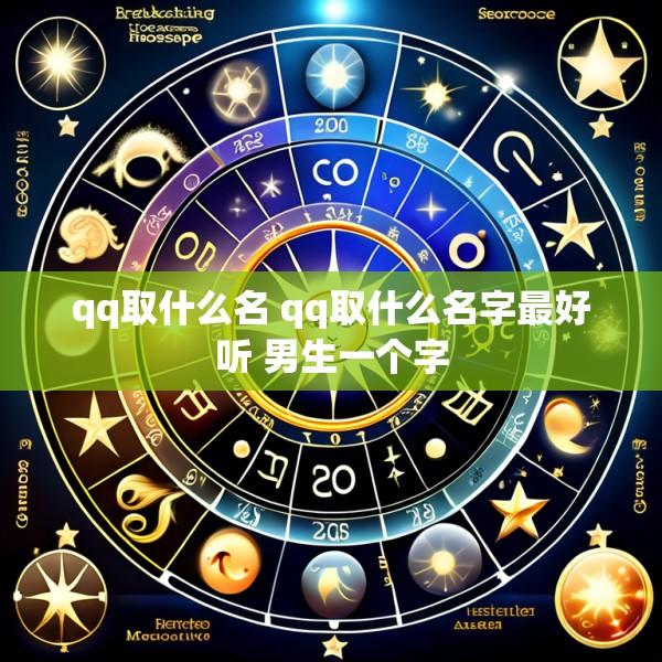qq取什么名 qq取什么名字最好听 男生一个字