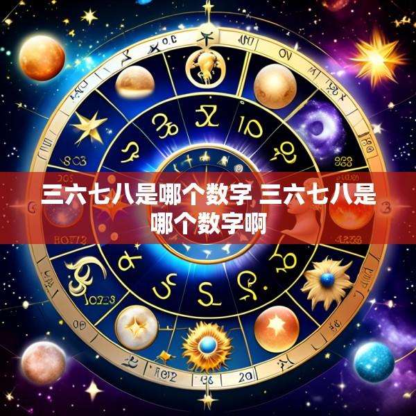 三六七八是哪个数字 三六七八是哪个数字啊