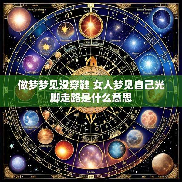 做梦梦见没穿鞋 女人梦见自己光脚走路是什么意思