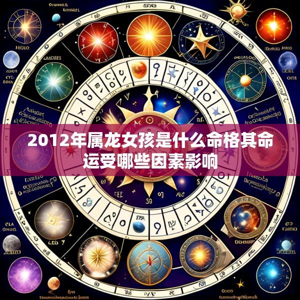 2012年属龙女孩是什么命格其命运受哪些因素影响
