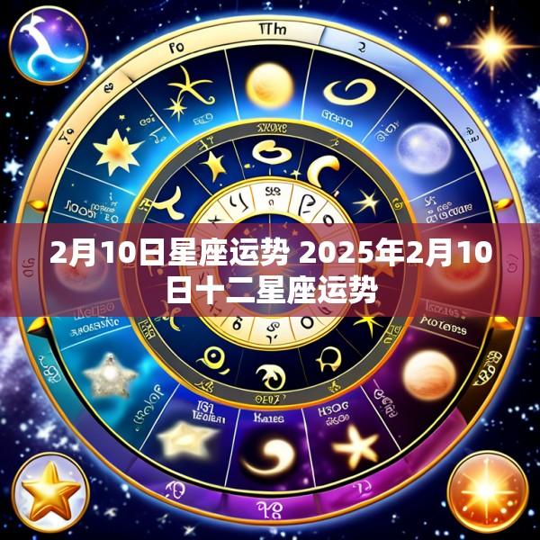 2月10日星座运势 2025年2月10日十二星座运势