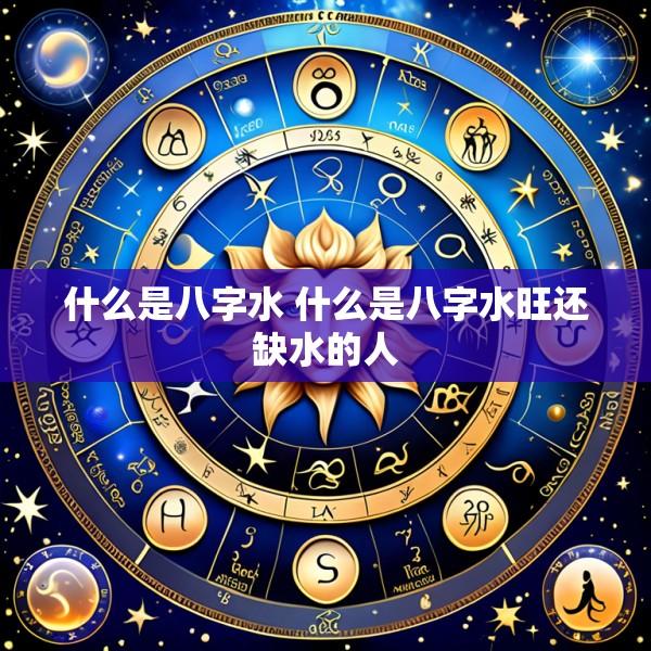 什么是八字水 什么是八字水旺还缺水的人