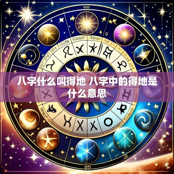八字什么叫得地 八字中的得地是什么意思