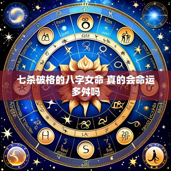 七杀破格的八字女命 真的会命运多舛吗