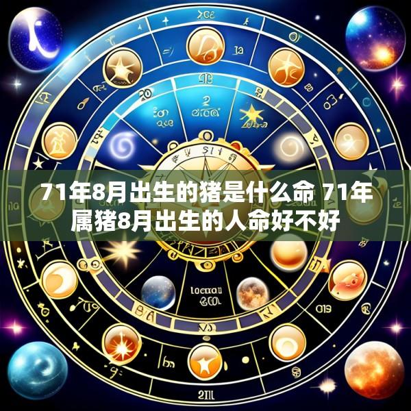 71年8月出生的猪是什么命 71年属猪8月出生的人命好不好