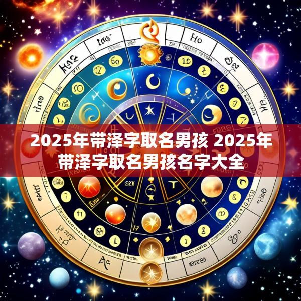 2025年带泽字取名男孩 2025年带泽字取名男孩名字大全