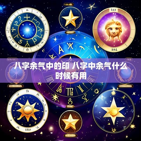 八字余气中的印 八字中余气什么时候有用