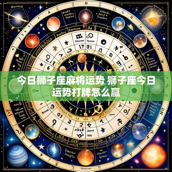 今日狮子座麻将运势 狮子座今日运势打牌怎么赢