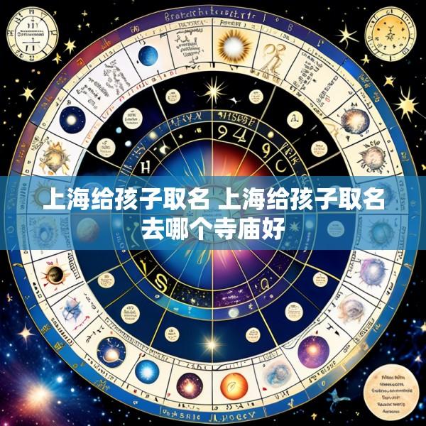 上海给孩子取名 上海给孩子取名去哪个寺庙好