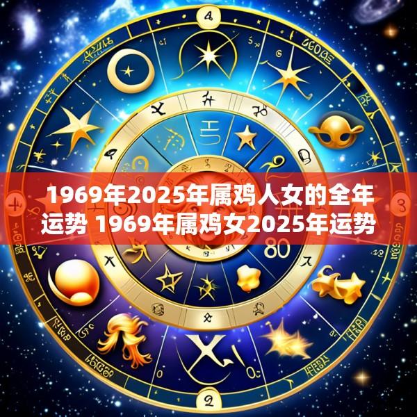 1969年2025年属鸡人女的全年运势 1969年属鸡女2025年运势每月运程