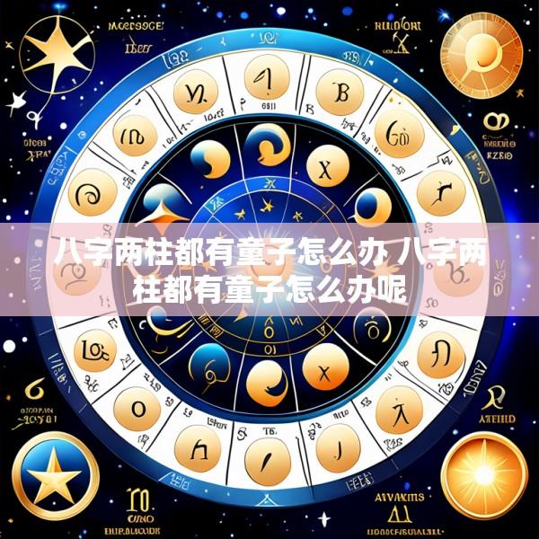 八字两柱都有童子怎么办 八字两柱都有童子怎么办呢