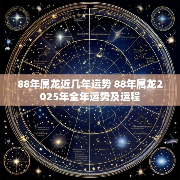 88年属龙近几年运势 88年属龙2025年全年运势及运程
