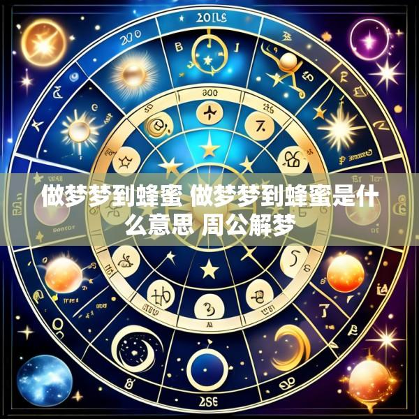 做梦梦到蜂蜜 做梦梦到蜂蜜是什么意思 周公解梦