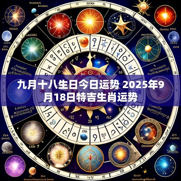 九月十八生日今日运势 2025年9月18日特吉生肖运势