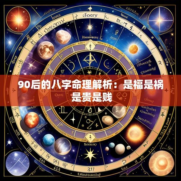 90后的八字命理解析：是福是祸 是贵是贱