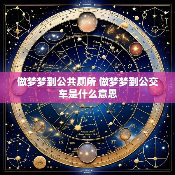 做梦梦到公共厕所 做梦梦到公交车是什么意思