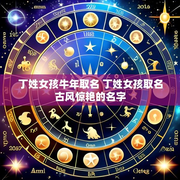 丁姓女孩牛年取名 丁姓女孩取名古风惊艳的名字