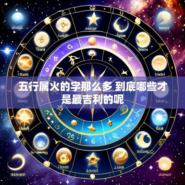 五行属火的字那么多 到底哪些才是最吉利的呢