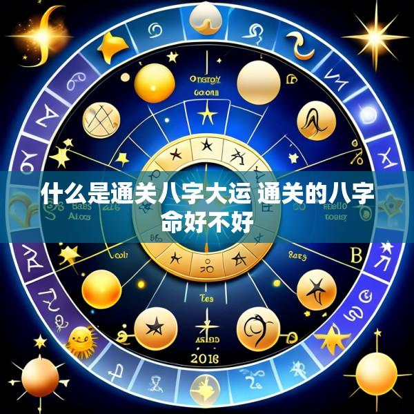 什么是通关八字大运 通关的八字命好不好