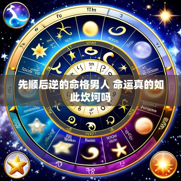 先顺后逆的命格男人 命运真的如此坎坷吗